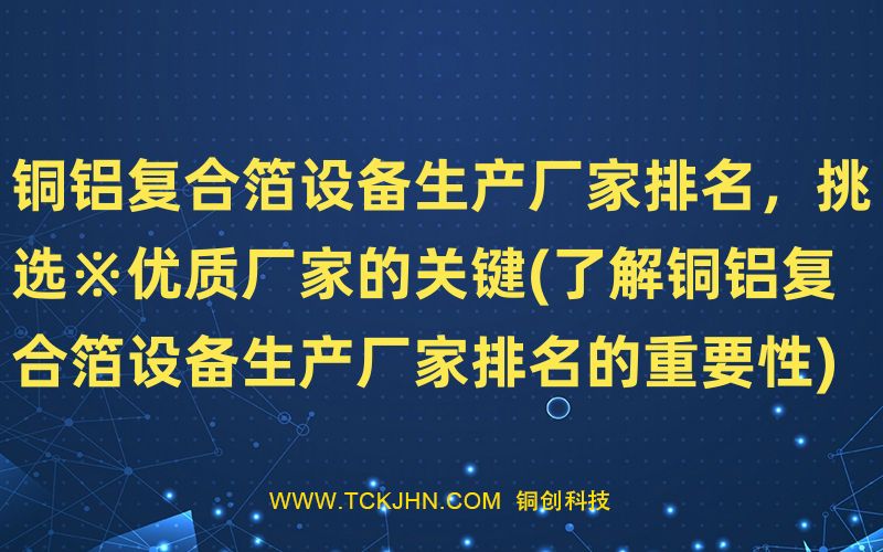 铜铝复合箔设备生产厂家排名，挑选※优质厂家的关键(