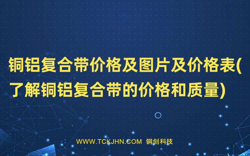 铜铝复合带价格及图片及价格表(了解铜铝复合带的价格