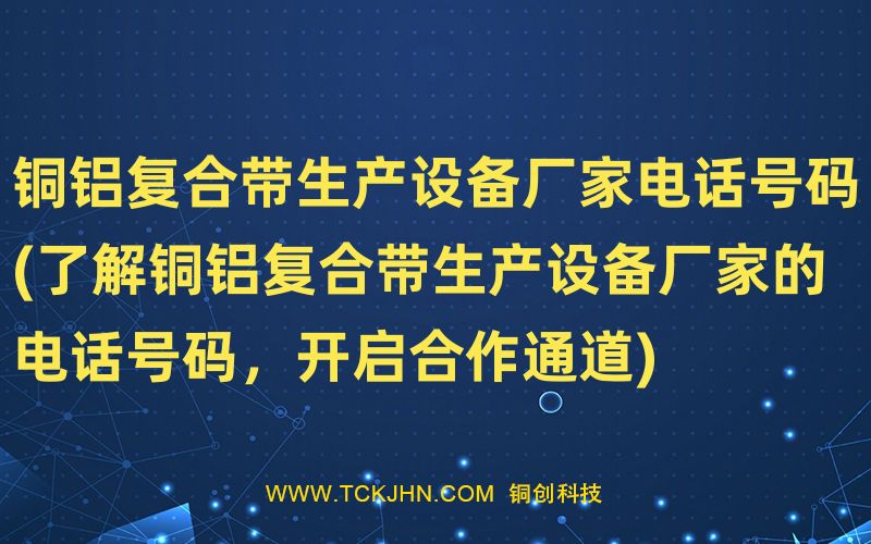 铜铝复合带生产设备厂家电话号码(了解铜铝复合带生产