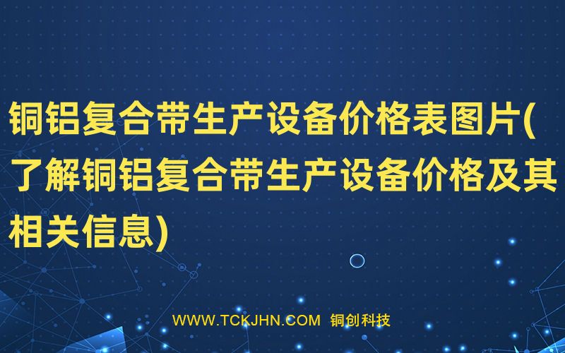 铜铝复合带生产设备价格表图片(了解铜铝复合带生产设