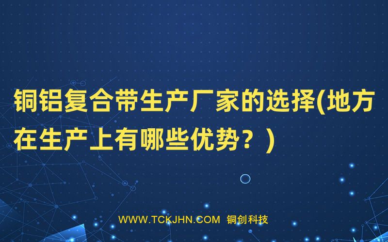 铜铝复合带生产厂家的选择(地方在生产上有哪些优势？