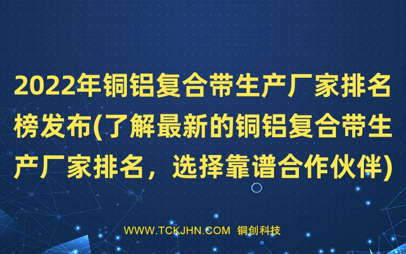 2022年铜铝复合带生产厂家排名榜发布(了解※新的