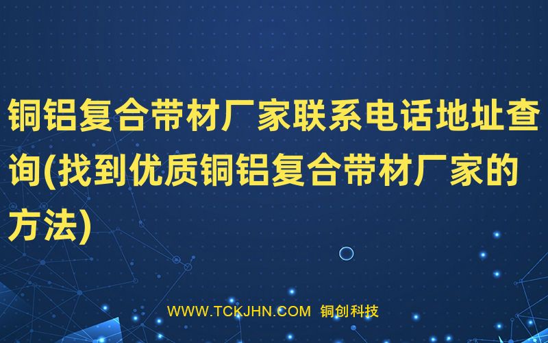 铜铝复合带材厂家联系电话地址查询(找到优质铜铝复合