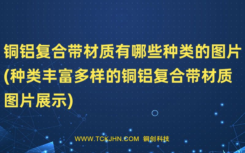 铜铝复合带材质有哪些种类的图片(种类丰富多样的铜铝