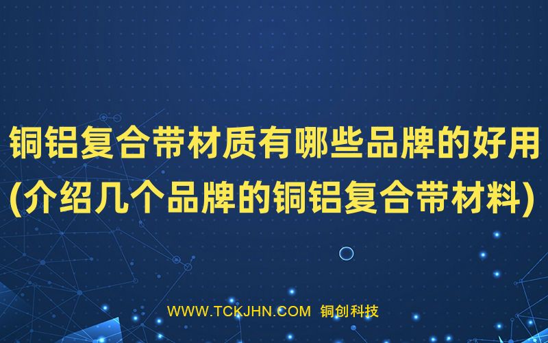 铜铝复合带材质有哪些品牌的好用(介绍几个品牌的铜铝