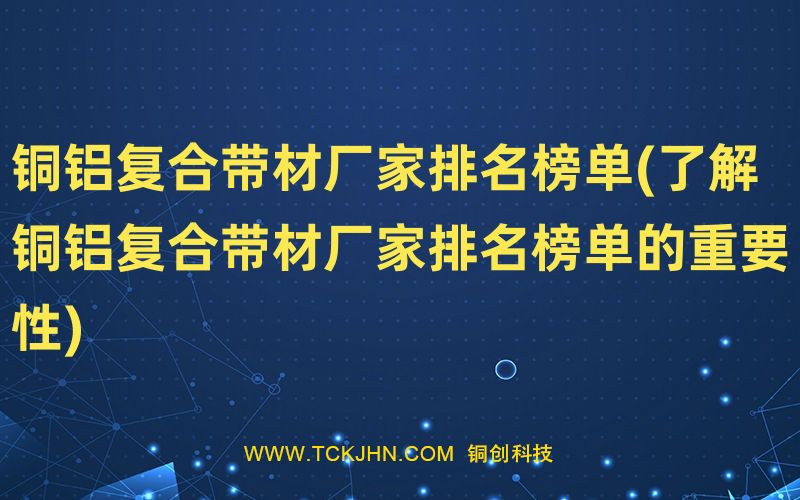 铜铝复合带材厂家排名榜单(了解铜铝复合带材厂家排名